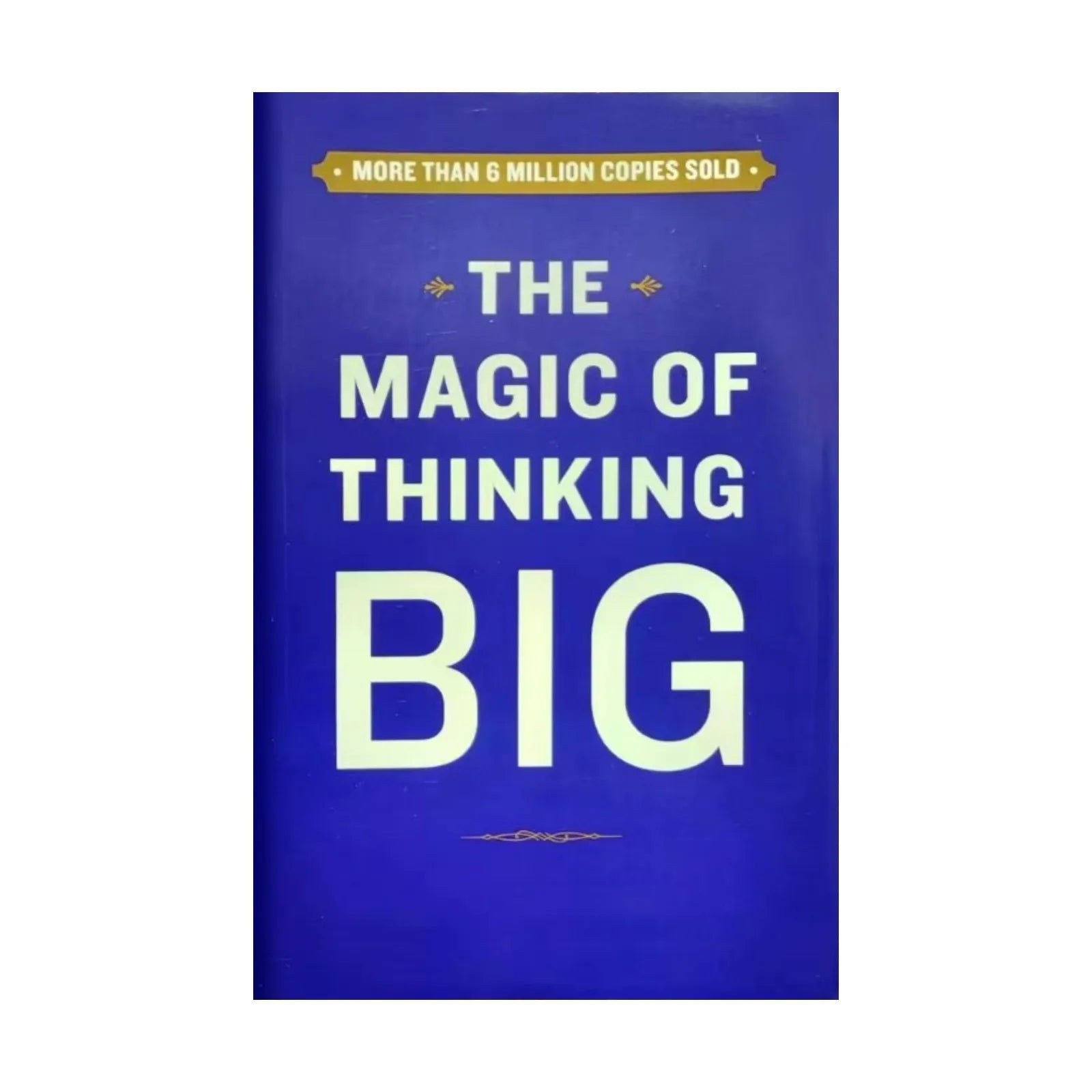 The Magic Of Thinking Big The True Secret Of Success - How To Earn More, Lead Fearlessly And Live A Happier Life